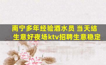 南宁多年经验酒水员 当天结生意好夜场ktv招聘生意稳定